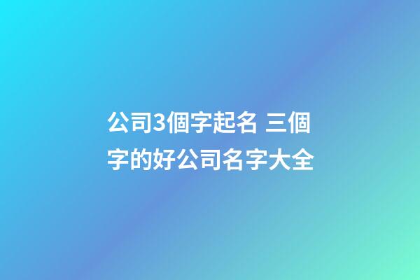 公司3個字起名 三個字的好公司名字大全-第1張-公司起名-玄機派